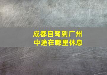 成都自驾到广州 中途在哪里休息